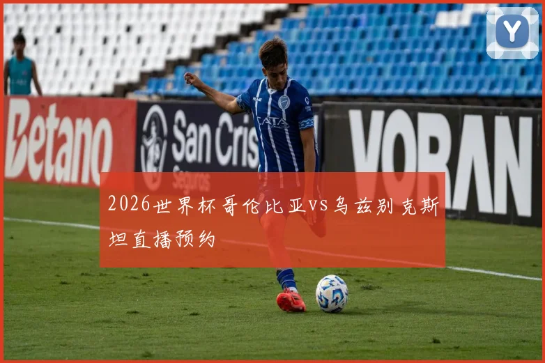 2026世界杯哥伦比亚vs乌兹别克斯坦直播预约