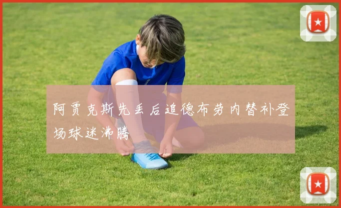 阿贾克斯先丢后追德布劳内替补登场球迷沸腾