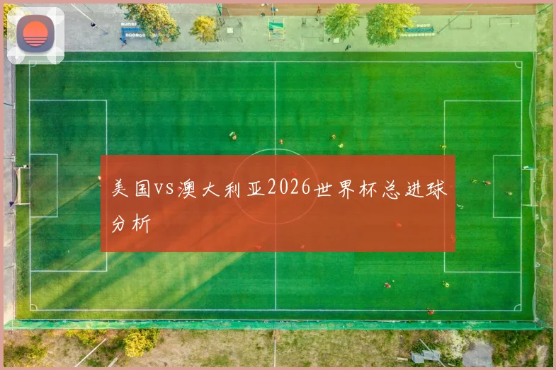 美国vs澳大利亚2026世界杯总进球分析