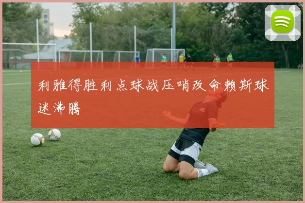 利雅得胜利点球战压哨改命赖斯球迷沸腾