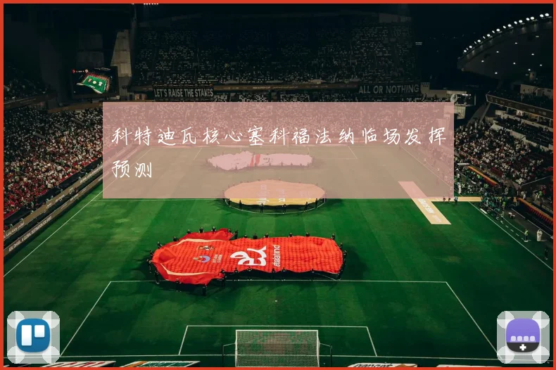科特迪瓦核心塞科福法纳临场发挥预测