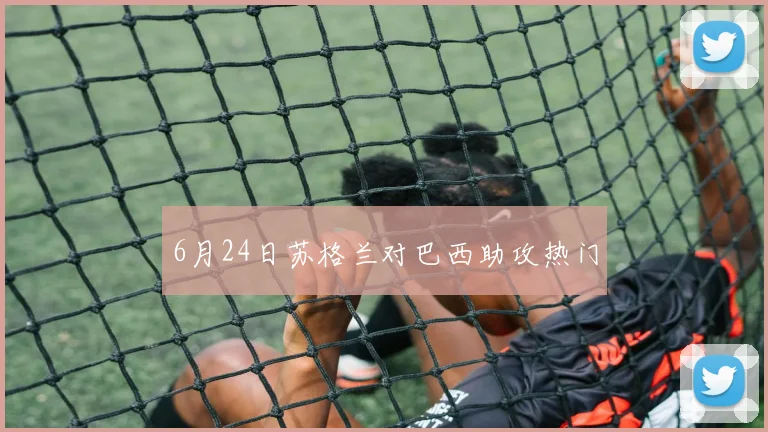 6月24日苏格兰对巴西助攻热门