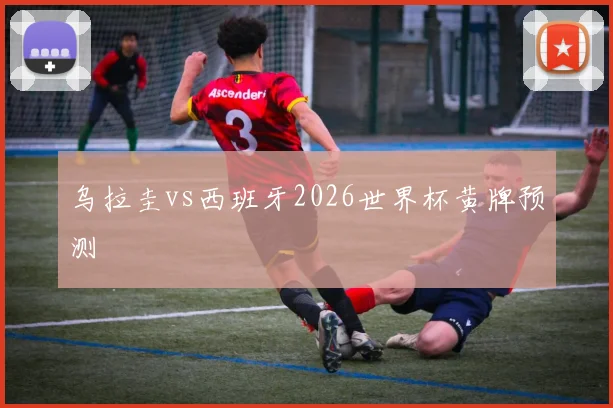 乌拉圭vs西班牙2026世界杯黄牌预测