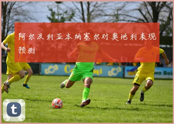 阿尔及利亚本纳塞尔对奥地利表现预测
