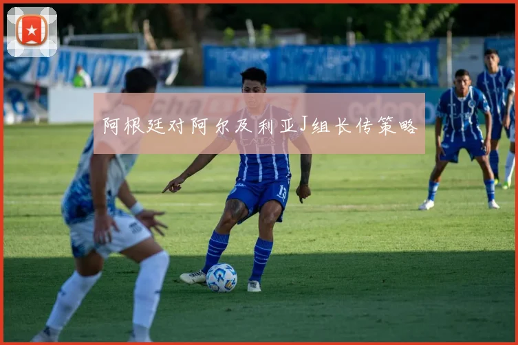 阿根廷对阿尔及利亚J组长传策略