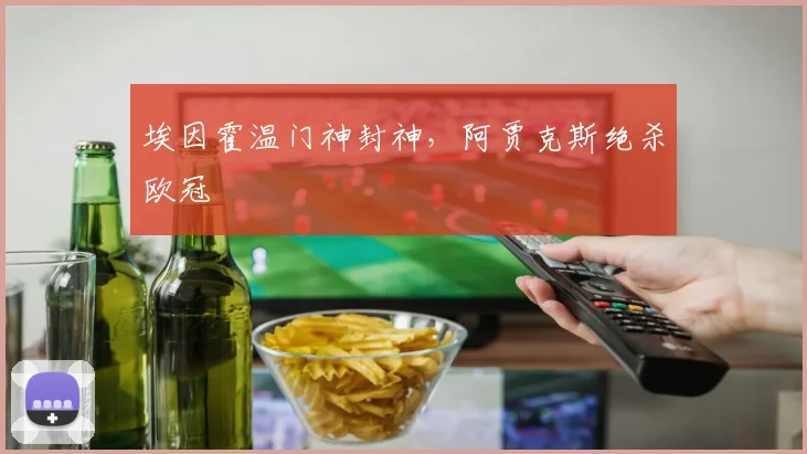 埃因霍温门神封神，阿贾克斯绝杀欧冠