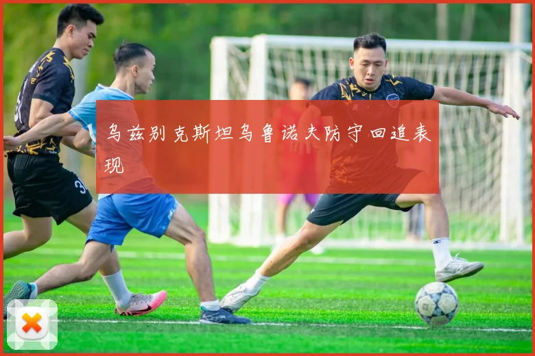乌兹别克斯坦乌鲁诺夫防守回追表现