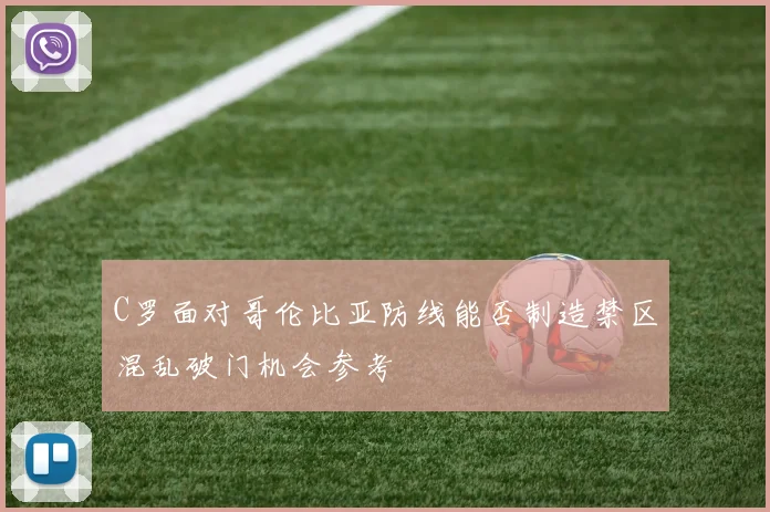 C罗面对哥伦比亚防线能否制造禁区混乱破门机会参考