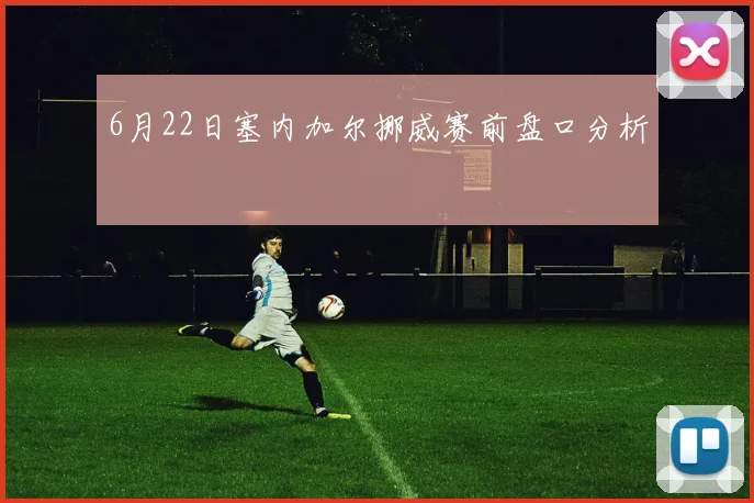 6月22日塞内加尔挪威赛前盘口分析