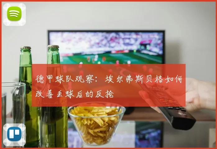 德甲球队观察:埃尔弗斯贝格如何改善丢球后的反抢