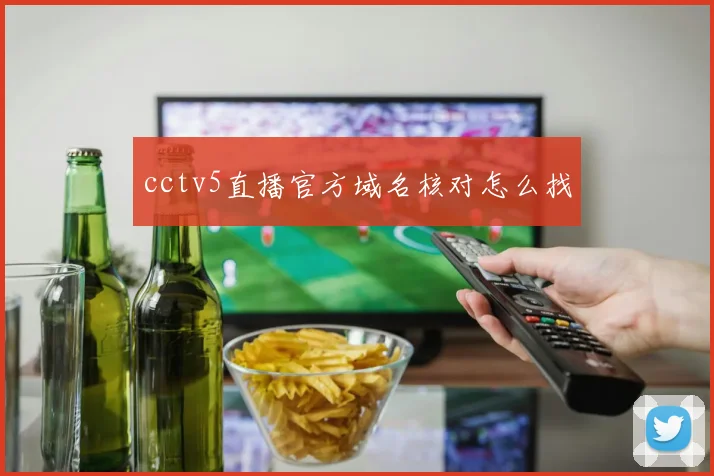 cctv5直播官方域名核对怎么找