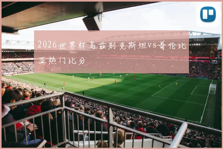 2026世界杯乌兹别克斯坦vs哥伦比亚热门比分
