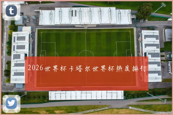2026世界杯卡塔尔世界杯热度排行
