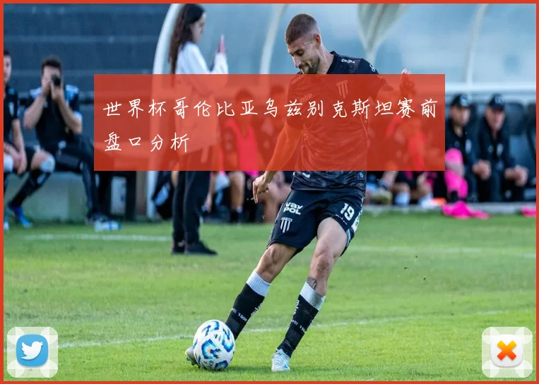 世界杯哥伦比亚乌兹别克斯坦赛前盘口分析