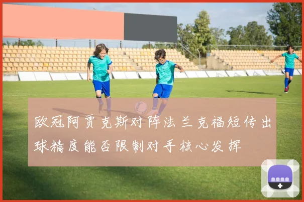 欧冠阿贾克斯对阵法兰克福短传出球精度能否限制对手核心发挥