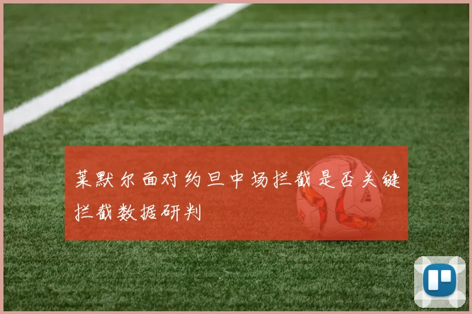 莱默尔面对约旦中场拦截是否关键拦截数据研判