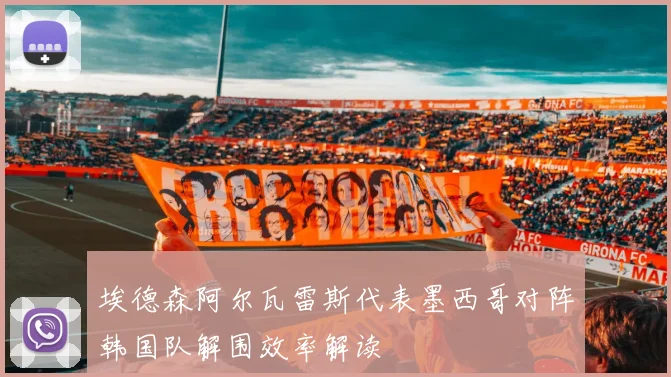 埃德森阿尔瓦雷斯代表墨西哥对阵韩国队解围效率解读
