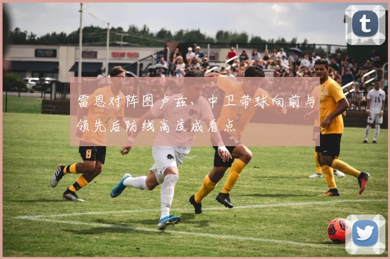雷恩对阵图卢兹，中卫带球向前与领先后防线高度成看点