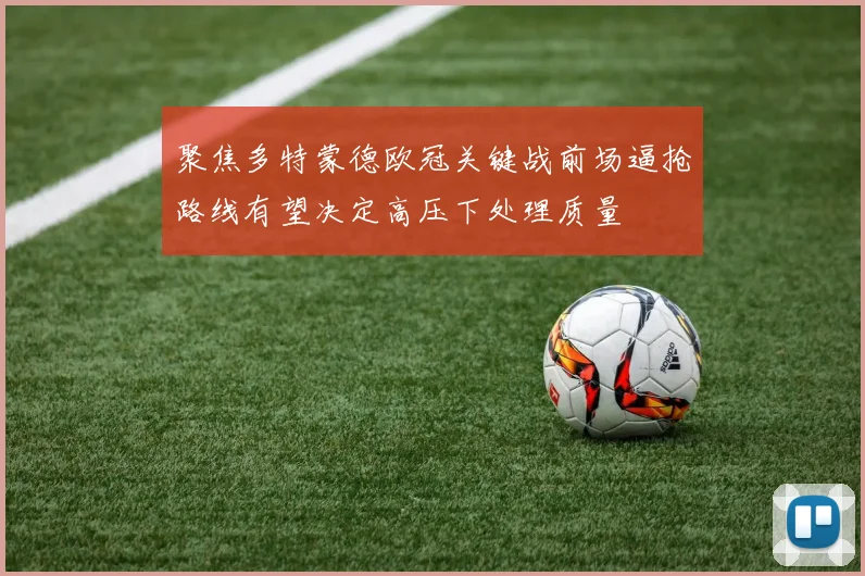 聚焦多特蒙德欧冠关键战前场逼抢路线有望决定高压下处理质量