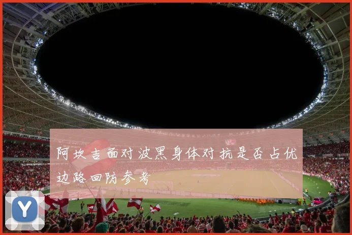 阿坎吉面对波黑身体对抗是否占优边路回防参考