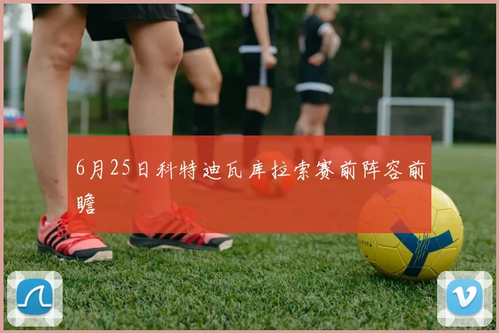 6月25日科特迪瓦库拉索赛前阵容前瞻