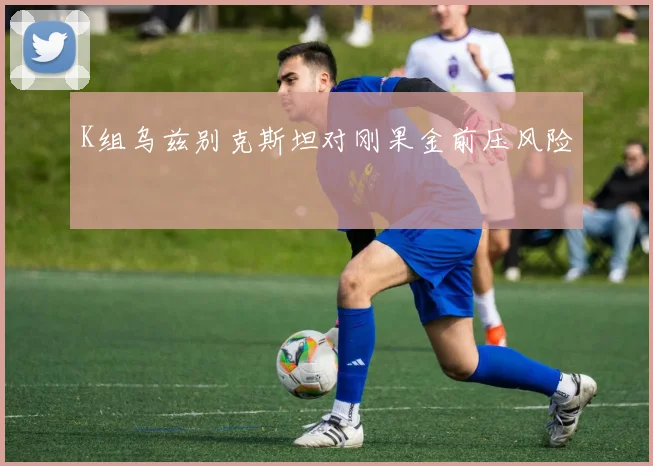 K组乌兹别克斯坦对刚果金前压风险