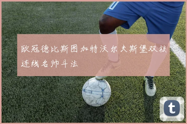 欧冠德比斯图加特沃尔夫斯堡双核连线名帅斗法