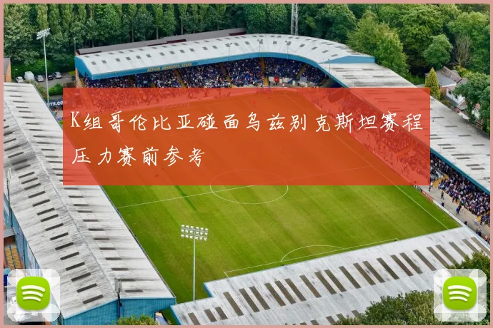 K组哥伦比亚碰面乌兹别克斯坦赛程压力赛前参考