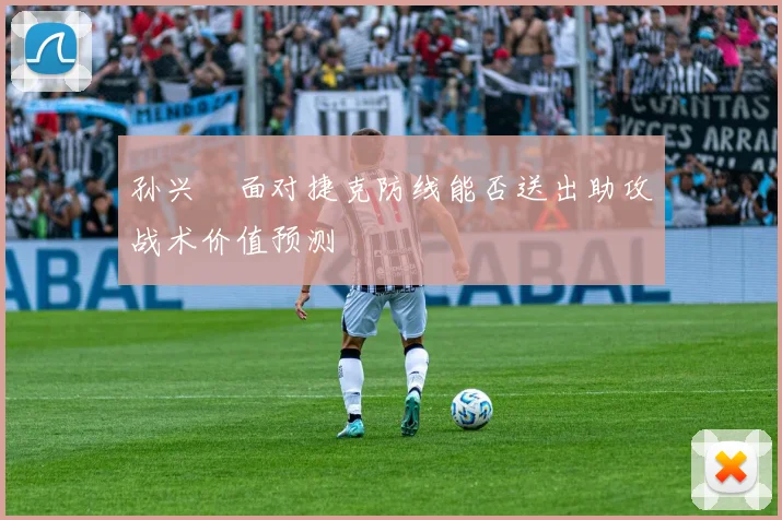 孙兴慜面对捷克防线能否送出助攻战术价值预测