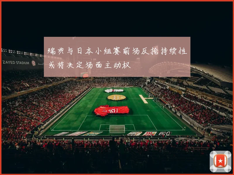 瑞典与日本小组赛前场反抢持续性或将决定场面主动权