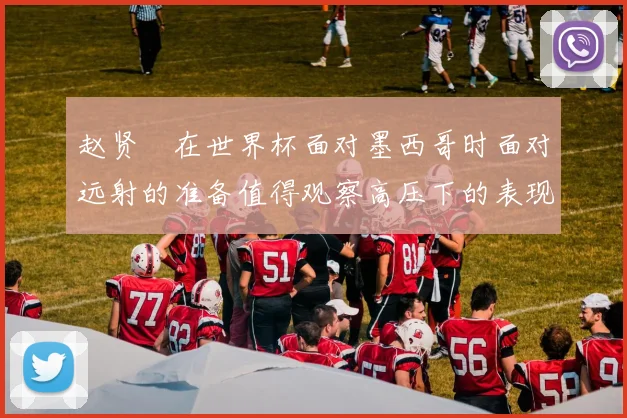 赵贤祐在世界杯面对墨西哥时面对远射的准备值得观察高压下的表现