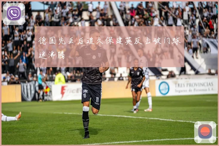 德国先丢后追久保建英反击破门球迷沸腾