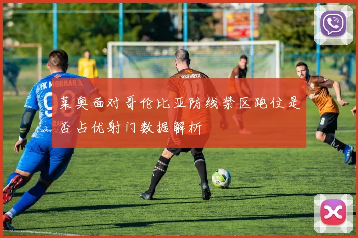 莱奥面对哥伦比亚防线禁区跑位是否占优射门数据解析