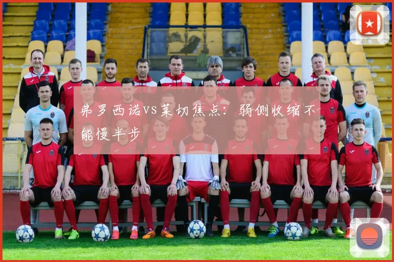 弗罗西诺vs莱切焦点:弱侧收缩不能慢半步