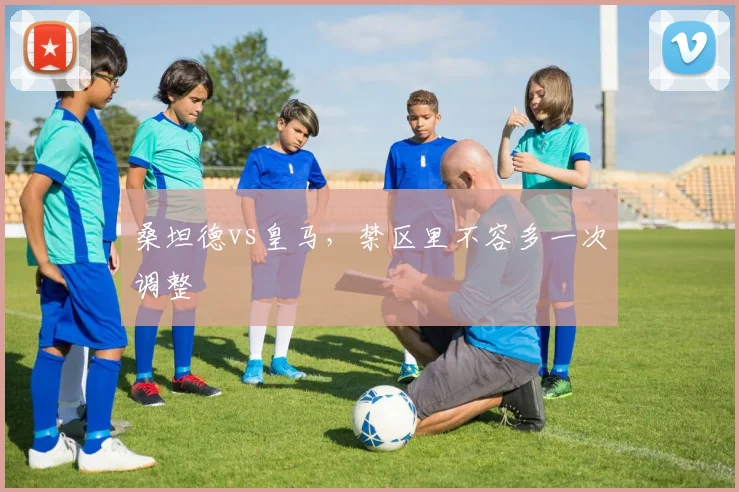 桑坦德vs皇马,禁区里不容多一次调整