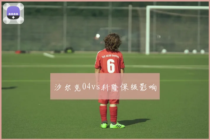 沙尔克04vs科隆保级影响