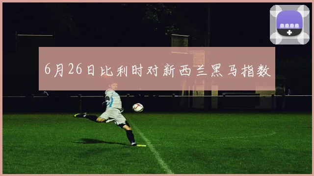 6月26日比利时对新西兰黑马指数