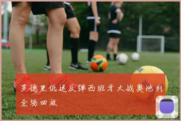 罗德里低迷反弹西班牙大战奥地利全场回放
