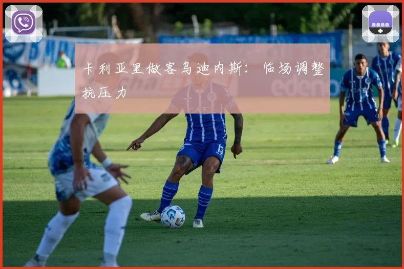 卡利亚里做客乌迪内斯：临场调整抗压力