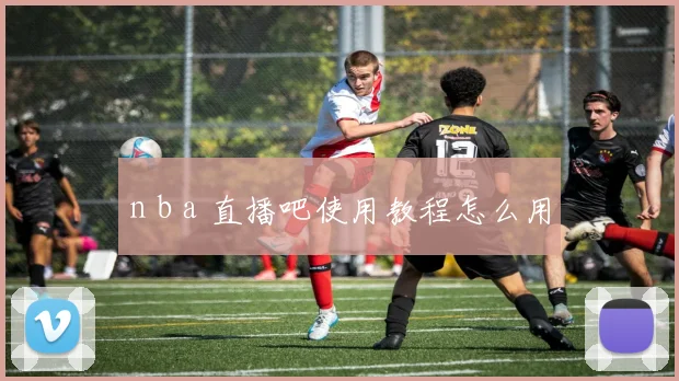 n b a 直播吧使用教程怎么用